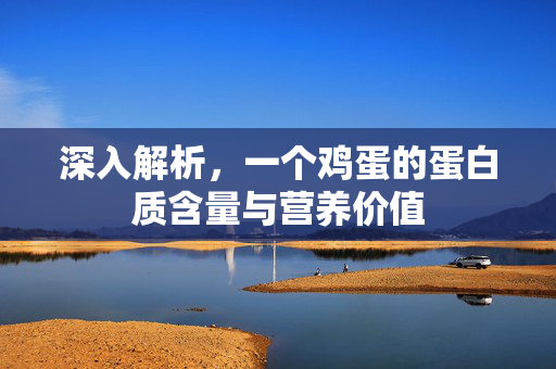 深入解析，一个鸡蛋的蛋白质含量与营养价值