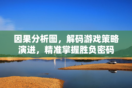 因果分析图，解码游戏策略演进，精准掌握胜负密码
