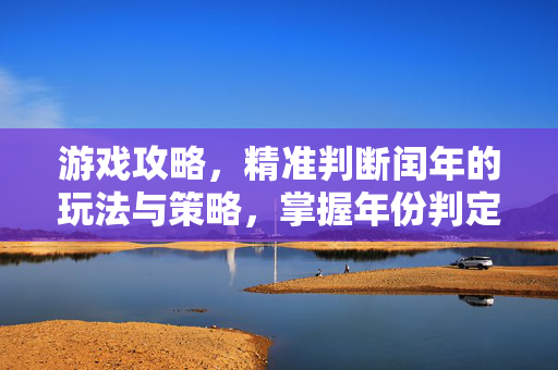 游戏攻略，精准判断闰年的玩法与策略，掌握年份判定核心技巧