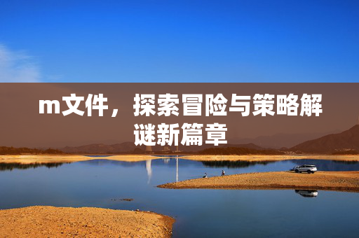 m文件，探索冒险与策略解谜新篇章