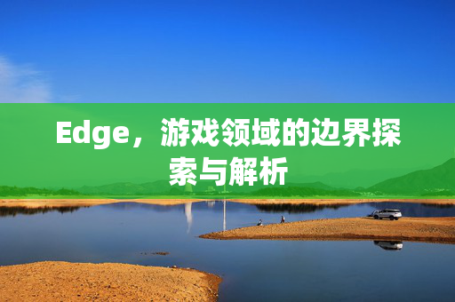 Edge，游戏领域的边界探索与解析