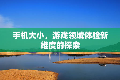 手机大小，游戏领域体验新维度的探索