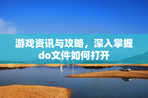 游戏资讯与攻略,深入掌握do文件如何打开 游戏资讯与攻略,深入掌握do文件如何打开