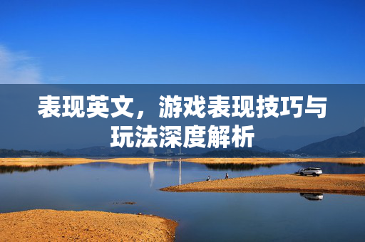 表现英文，游戏表现技巧与玩法深度解析