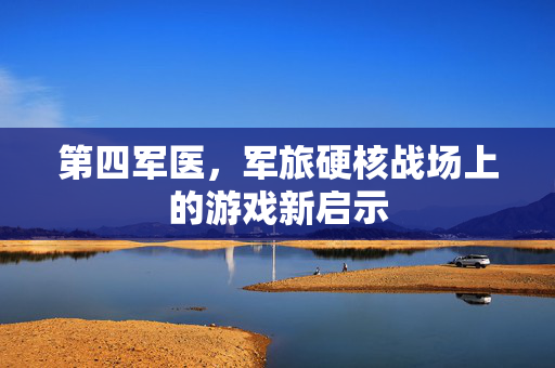 第四军医，军旅硬核战场上的游戏新启示