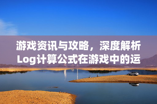 游戏资讯与攻略，深度解析Log计算公式在游戏中的运用