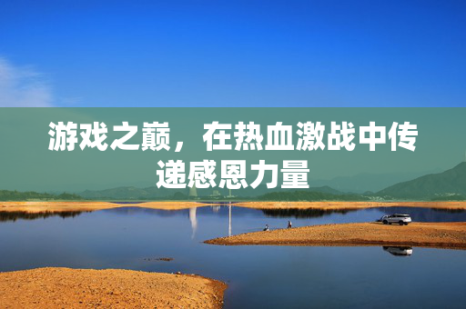 游戏之巅，在热血激战中传递感恩力量