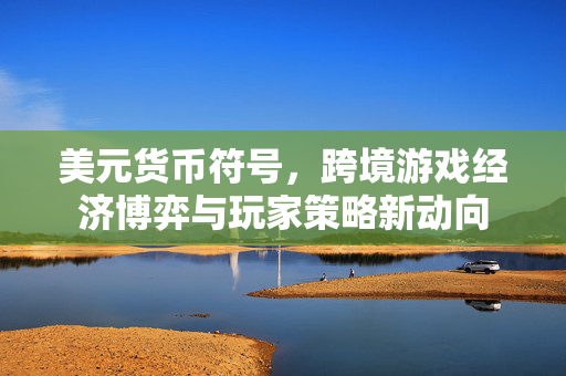 美元货币符号，跨境游戏经济博弈与玩家策略新动向
