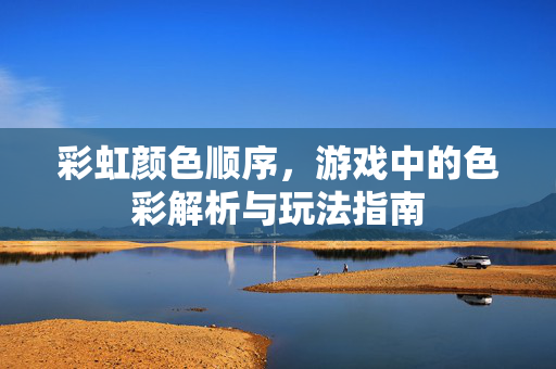 彩虹颜色顺序，游戏中的色彩解析与玩法指南