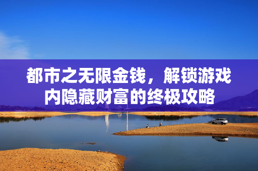 都市之无限金钱，解锁游戏内隐藏财富的终极攻略