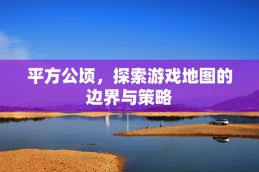 平方公顷，探索游戏地图的边界与策略