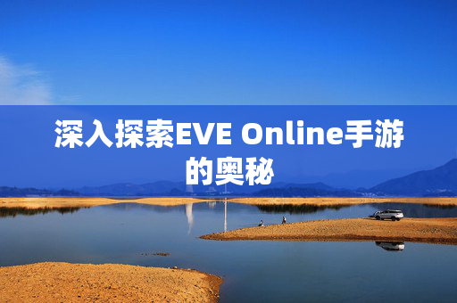深入探索EVE Online手游的奥秘