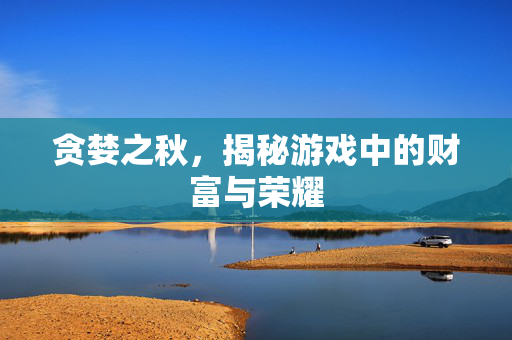 贪婪之秋，揭秘游戏中的财富与荣耀
