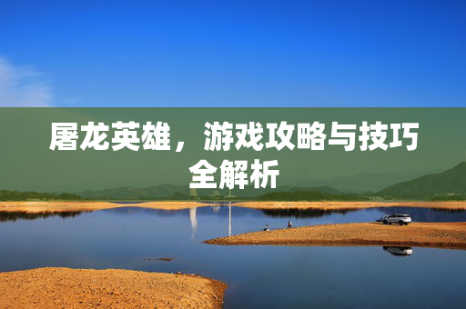 屠龙英雄，游戏攻略与技巧全解析