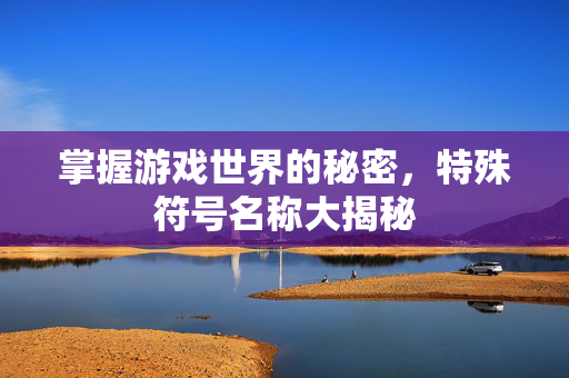 掌握游戏世界的秘密，特殊符号名称大揭秘