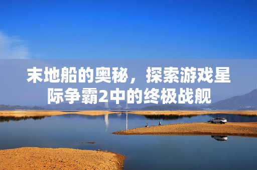 末地船的奥秘，探索游戏星际争霸2中的终极战舰