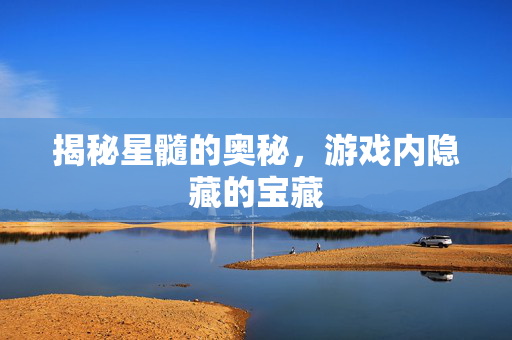揭秘星髓的奥秘，游戏内隐藏的宝藏