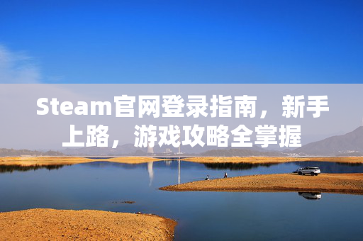 Steam官网登录指南，新手上路，游戏攻略全掌握