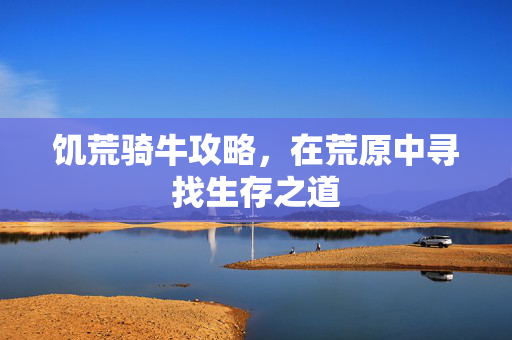 饥荒骑牛攻略，在荒原中寻找生存之道