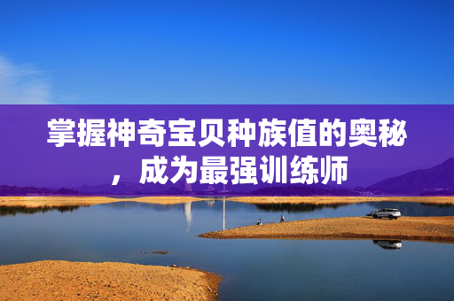 掌握神奇宝贝种族值的奥秘，成为最强训练师