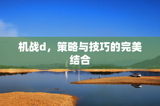 机战d,策略与技巧的完美结合 机战d,策略与技巧的完美结合