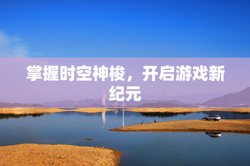 掌握时空神梭，开启游戏新纪元