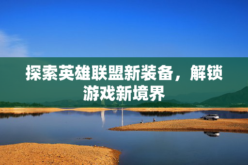 探索英雄联盟新装备，解锁游戏新境界