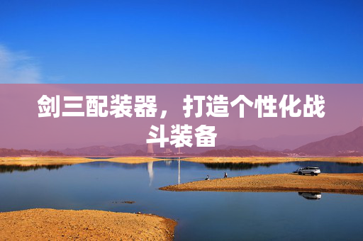 剑三配装器，打造个性化战斗装备