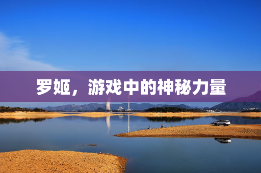 罗姬，游戏中的神秘力量