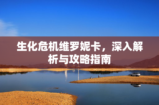 生化危机维罗妮卡，深入解析与攻略指南