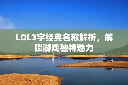 LOL3字经典名称解析，解锁游戏独特魅力