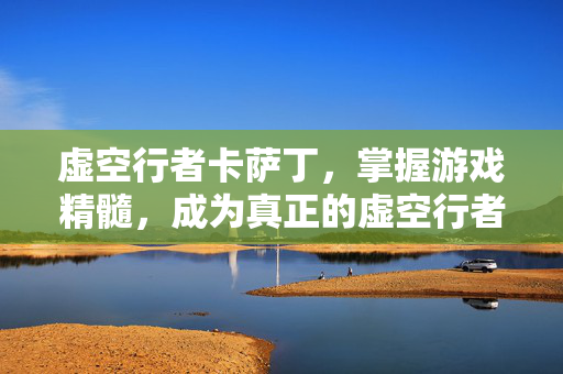 虚空行者卡萨丁，掌握游戏精髓，成为真正的虚空行者