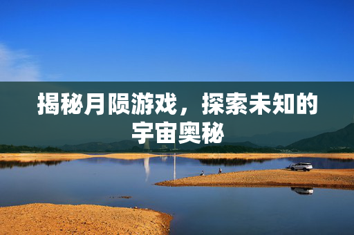 揭秘月陨游戏，探索未知的宇宙奥秘
