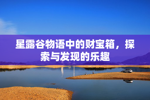 星露谷物语中的财宝箱，探索与发现的乐趣