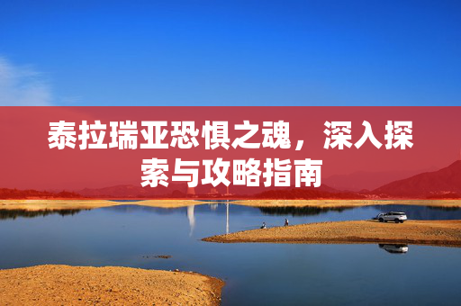 泰拉瑞亚恐惧之魂，深入探索与攻略指南