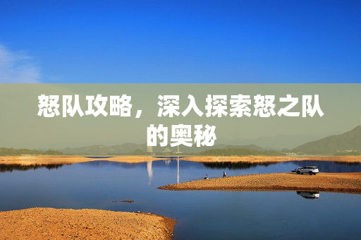 怒队攻略，深入探索怒之队的奥秘