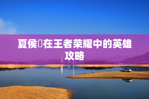 夏侯惇在王者荣耀中的英雄攻略