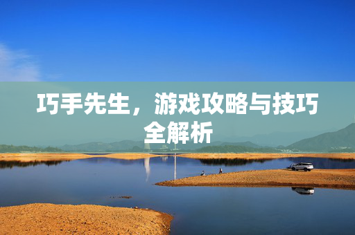 巧手先生，游戏攻略与技巧全解析