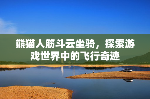 熊猫人筋斗云坐骑，探索游戏世界中的飞行奇迹