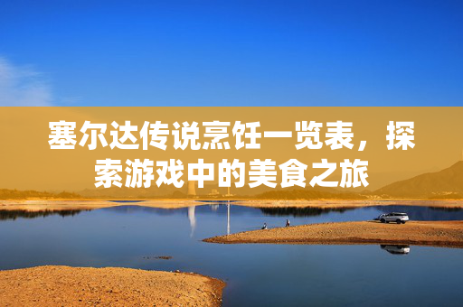 塞尔达传说烹饪一览表，探索游戏中的美食之旅