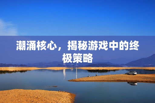 潮涌核心，揭秘游戏中的终极策略