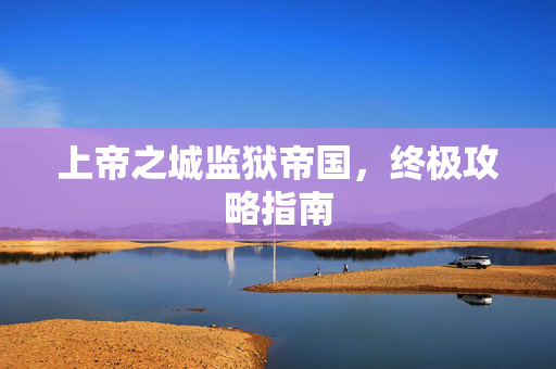 上帝之城监狱帝国，终极攻略指南