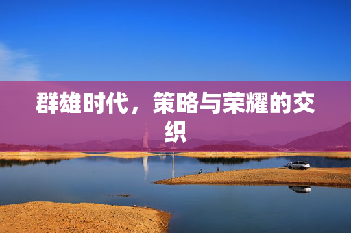 群雄时代，策略与荣耀的交织