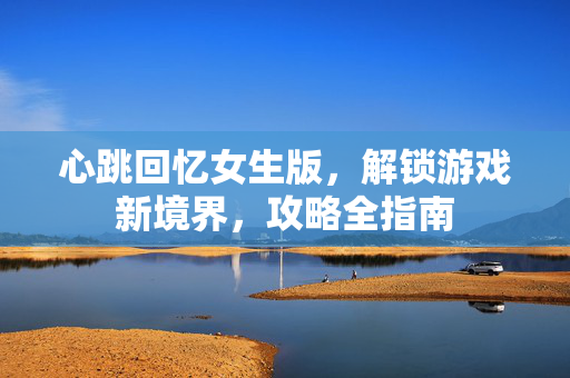心跳回忆女生版，解锁游戏新境界，攻略全指南