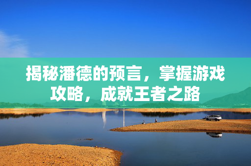 揭秘潘德的预言，掌握游戏攻略，成就王者之路