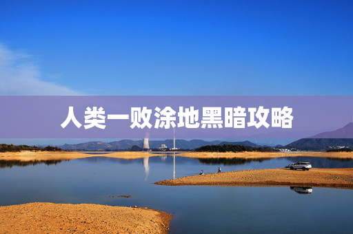 人类一败涂地黑暗攻略