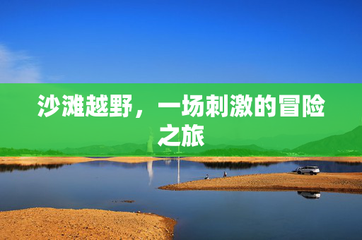 沙滩越野，一场刺激的冒险之旅