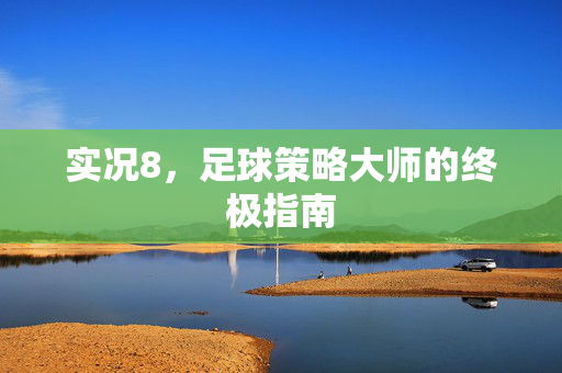 实况8，足球策略大师的终极指南