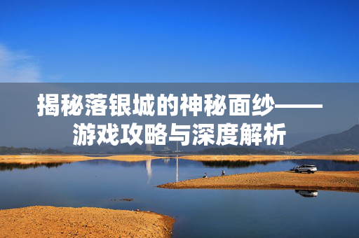 揭秘落银城的神秘面纱——游戏攻略与深度解析