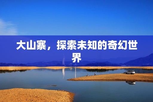 大山寨，探索未知的奇幻世界